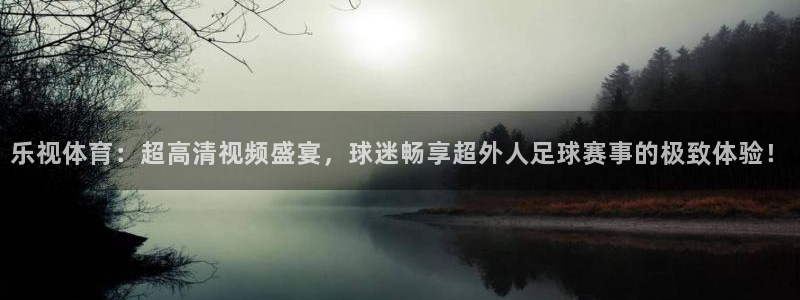 24直播网app下载：乐视体育：超高清视频盛宴，球迷畅享超外人足球赛事的极致体验！