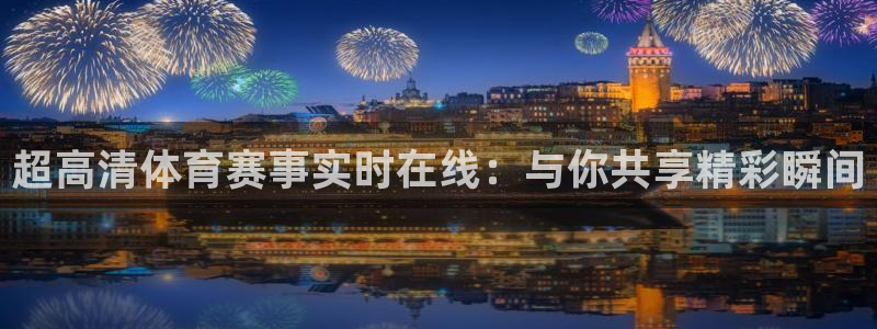 足球24直播网：超高清体育赛事实时在线：与你共享精彩瞬间