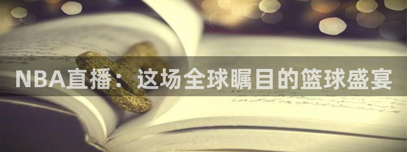 24直播网nba直播jrs：NBA直播：这场全球瞩目的篮球盛宴