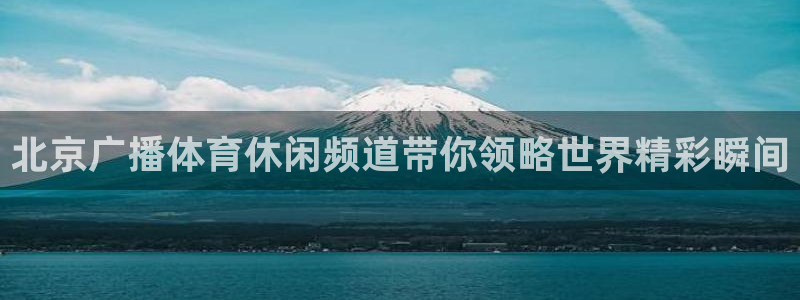 24直播app：北京广播体育休闲频道带你领略世界精彩瞬间